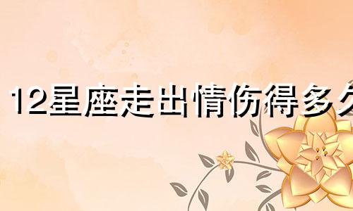 12星座走出情伤得多久