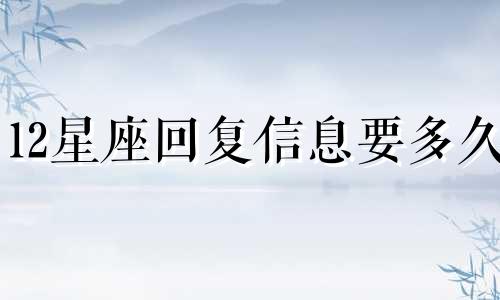 12星座回复信息要多久