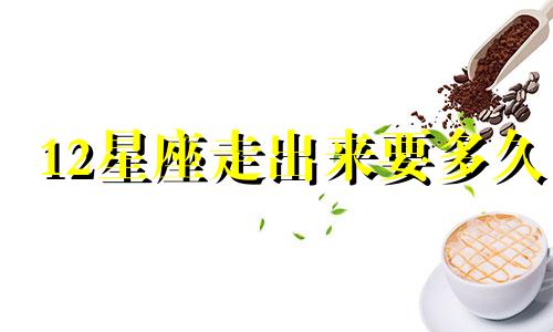 12星座走出来要多久