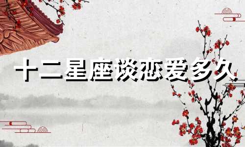 十二星座谈恋爱多久