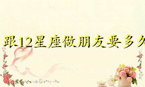 跟12星座做朋友要多久