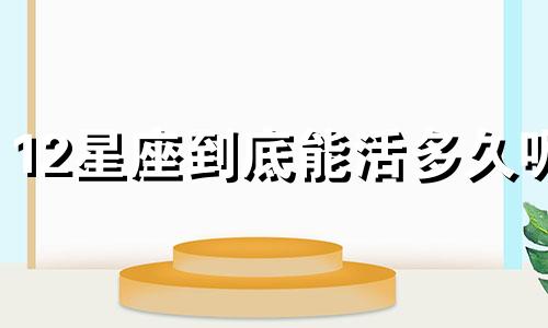 12星座到底能活多久呢