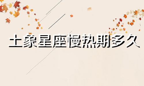 土象星座慢热期多久