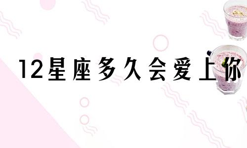 12星座多久会爱上你