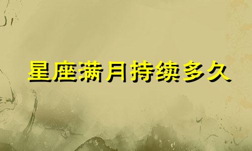 星座满月持续多久