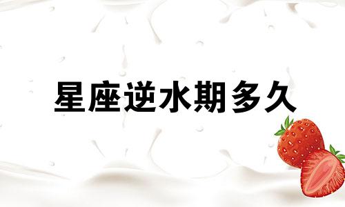 星座逆水期多久