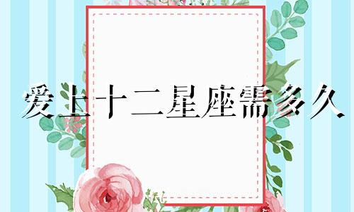 爱上十二星座需多久