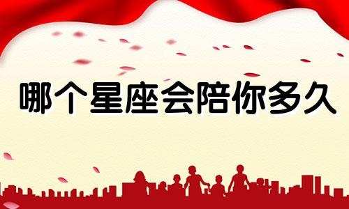 哪个星座会陪你多久