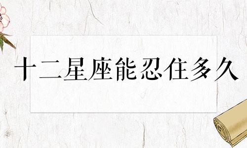 十二星座能忍住多久