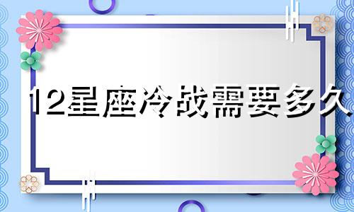 12星座冷战需要多久