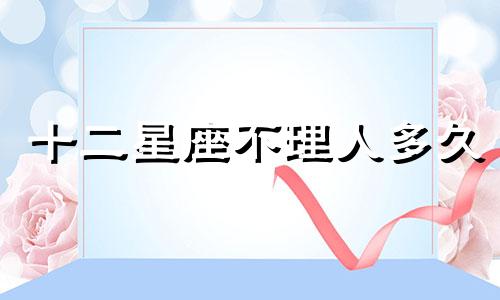 十二星座不理人多久