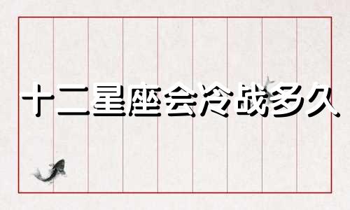 十二星座会冷战多久