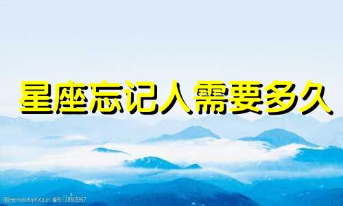 星座忘记人需要多久