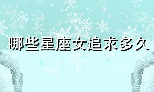 哪些星座女追求多久