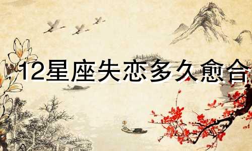 12星座失恋多久愈合