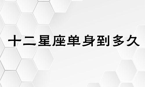 十二星座单身到多久