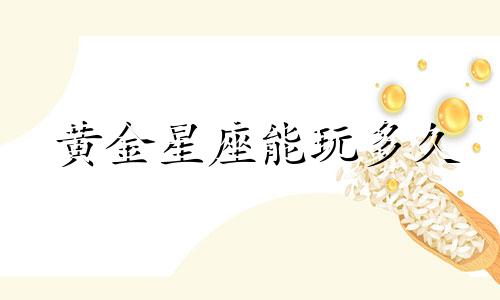 黄金星座能玩多久