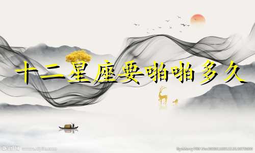 十二星座要啪啪多久