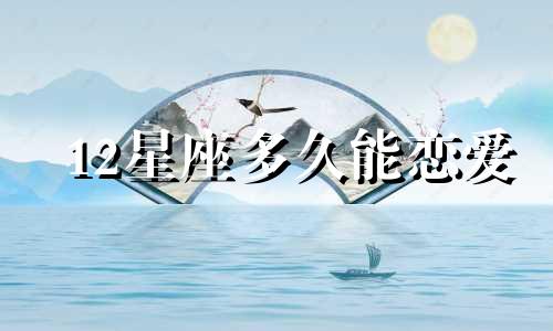 12星座多久能恋爱