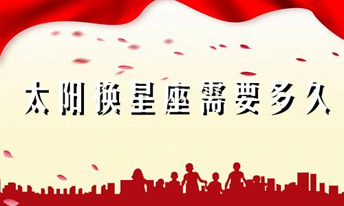 太阳换星座需要多久