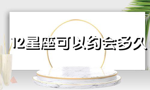 12星座可以约会多久