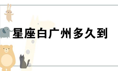 星座白广州多久到