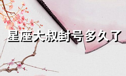 星座大叔封号多久了