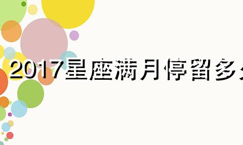 2017星座满月停留多久