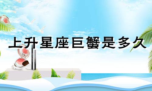 上升星座巨蟹是多久
