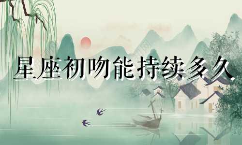 星座初吻能持续多久