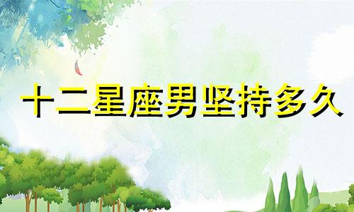 十二星座男坚持多久