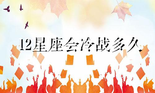 12星座会冷战多久