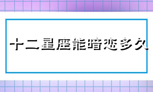 十二星座能暗恋多久
