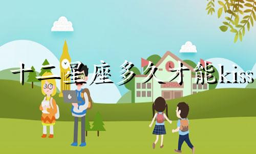 十二星座多久才能kiss