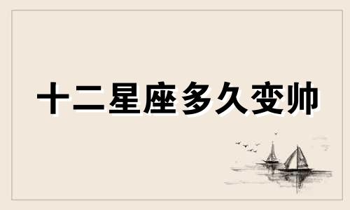 十二星座多久变帅