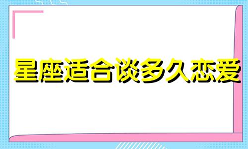 星座适合谈多久恋爱