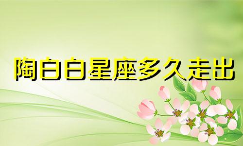 陶白白星座多久走出