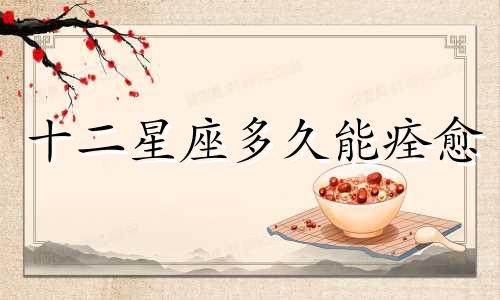 十二星座多久能痊愈