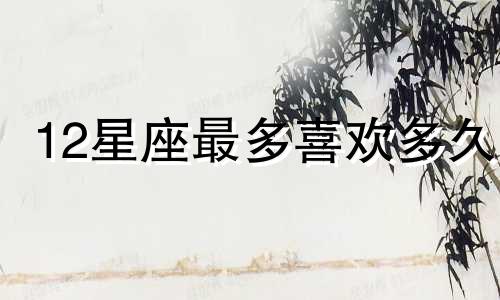 12星座最多喜欢多久