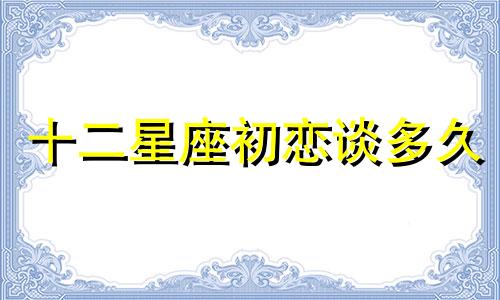 十二星座初恋谈多久