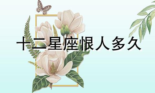 十二星座恨人多久