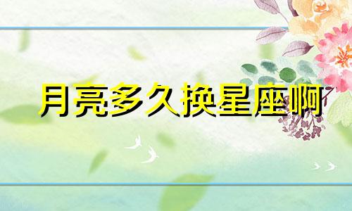 月亮多久换星座啊