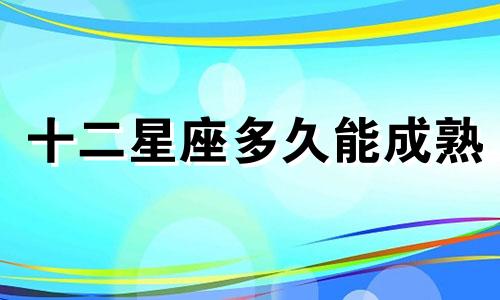 十二星座多久能成熟