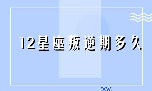 12星座叛逆期多久