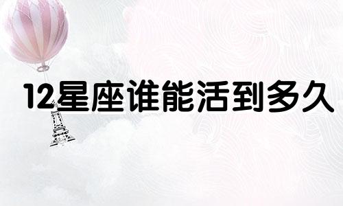 12星座谁能活到多久