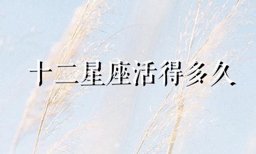 十二星座活得多久