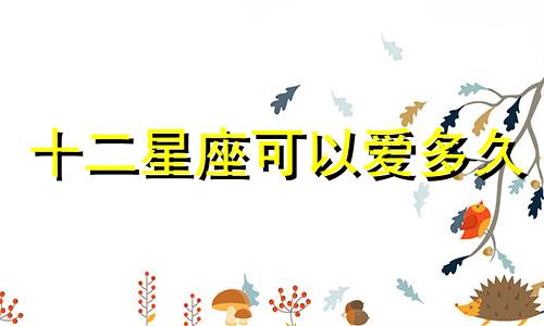 十二星座可以爱多久