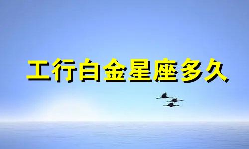 工行白金星座多久