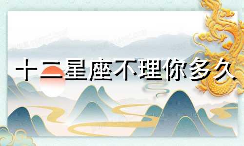十二星座不理你多久