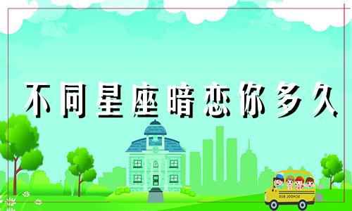 不同星座暗恋你多久